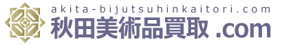 美術品、骨董品の高価買取なら「秋田美術品買取ドットコム」にお任せ下さい。