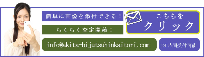 秋田美術品買取ドットコムでは、画像を簡単に添付できちゃうのです。らくらく査定が可能ですので、24時間受付可能の無料メールフォームまでお気軽にお問合せ下さい。